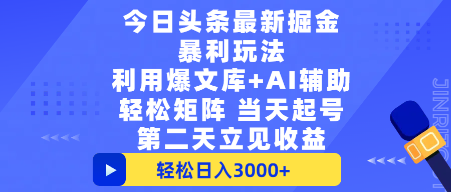 今日头条最新掘金暴利玩法，利用爆文+AI辅助，轻松矩阵、当天起号，简单粗暴第二天立见收益，轻松日入3000+，大平台永久可操作-小白资源网