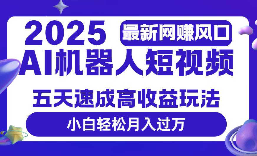 2025最新网赚变现风口，Ai 机器人短视频，五天速成高收益玩法，小白轻松月入过万-小白资源网