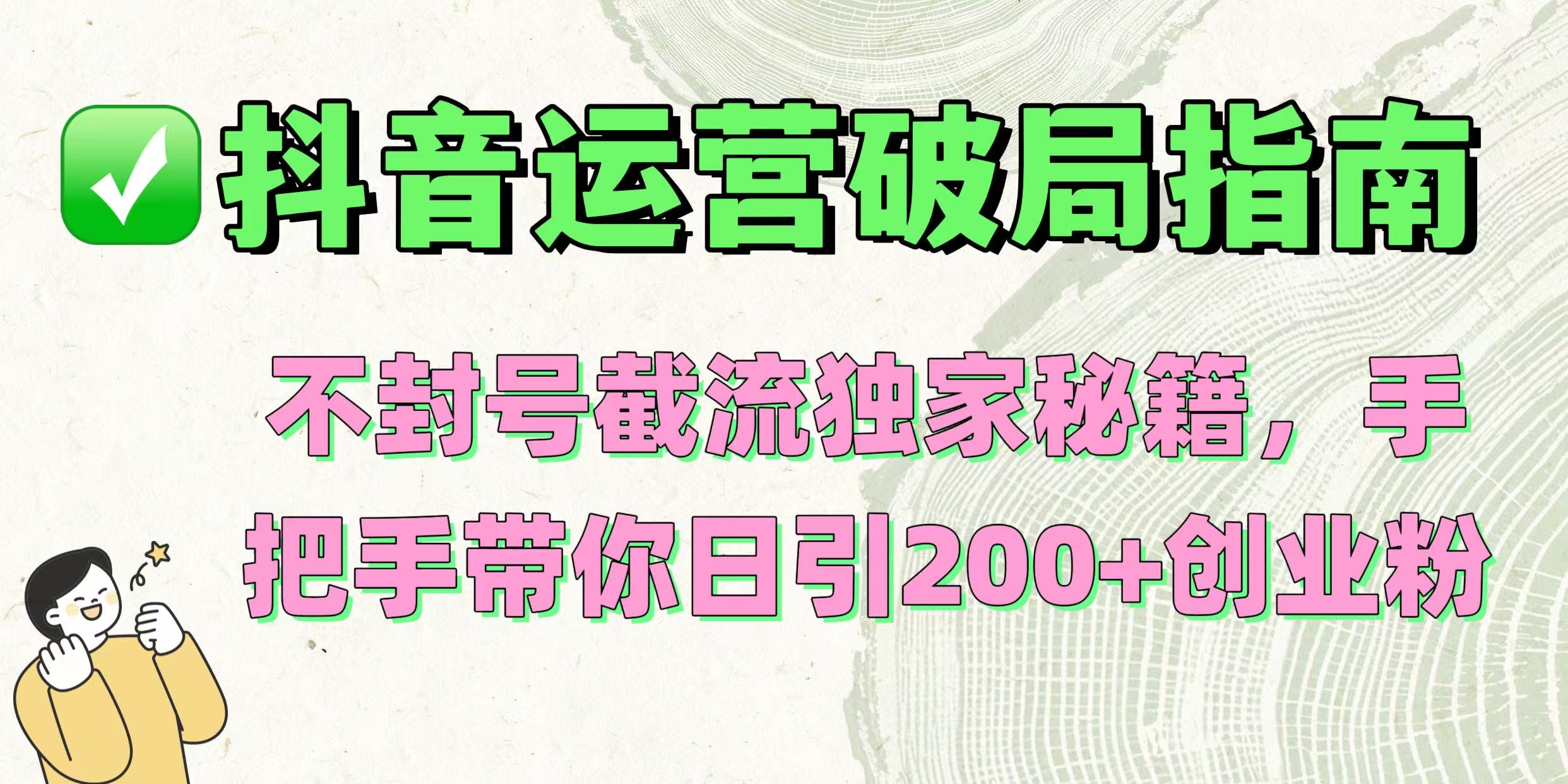 抖音运营破局指南！不封号截流独家秘籍，手把手带你日引200+创业粉-小白资源网