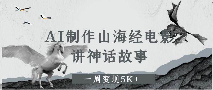 AI制作山海经电影，讲神话故事，一周变现5K+-小白资源网