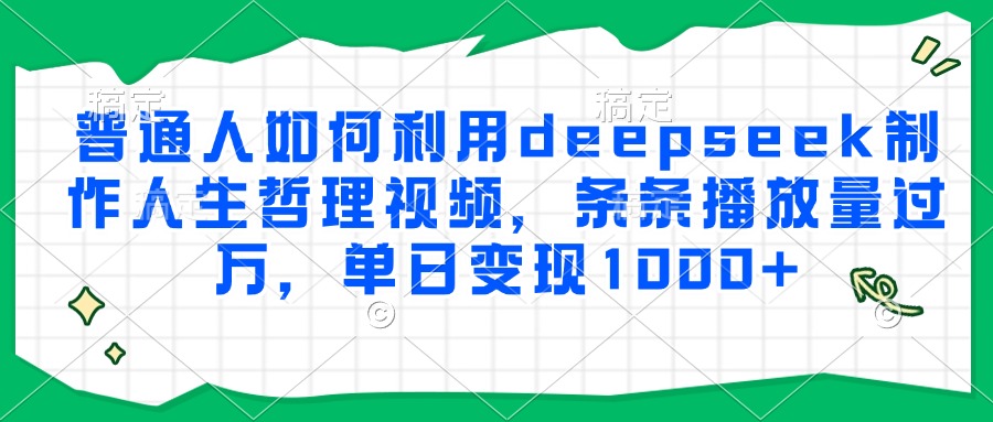 普通人如何利用deepseek制作人生哲理视频，条条播放量过万，单日变现1000+-小白资源网