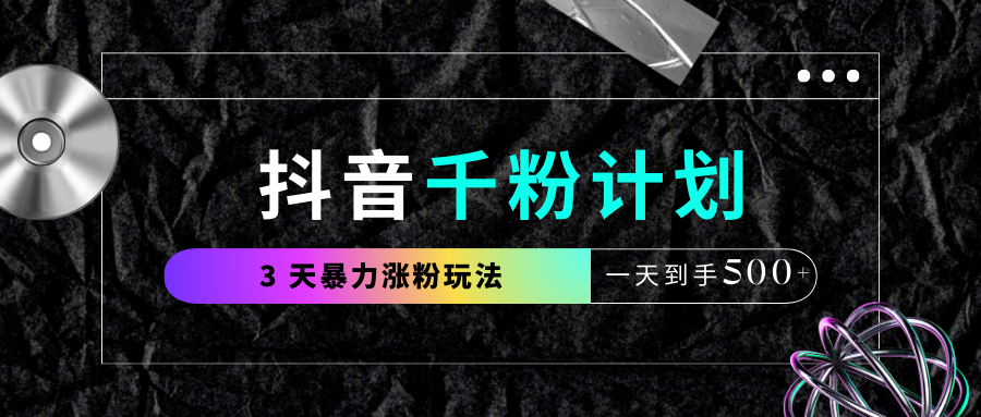 抖音千粉计划,最新玩法三天暴力涨千粉,一天到手500元+-小白资源网