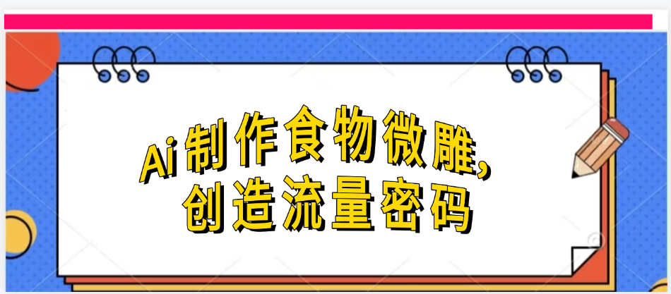 Ai制作食物微雕，创造流量密码，实现日入几张-小白资源网