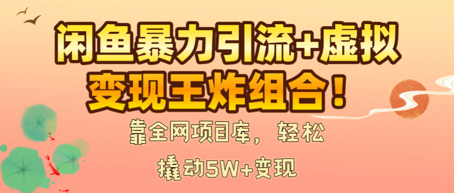 闲鱼暴力引流+虚拟变现王炸组合！靠全网项目库，轻松撬动5W+变现-小白资源网