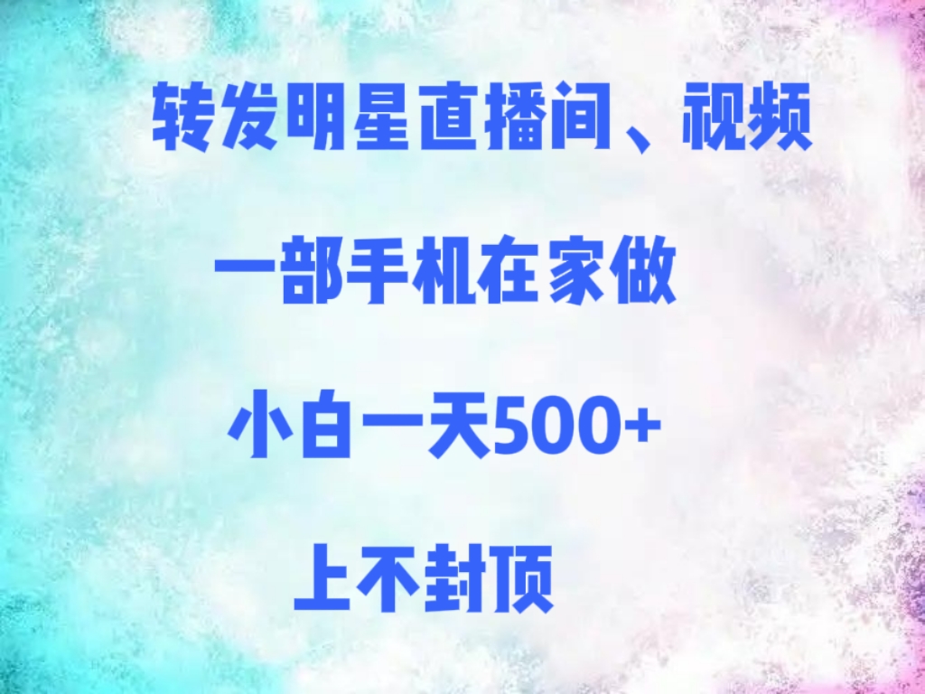 转发明星直播间、视频，一部手机在家做，小白一天500+，上不封顶-小白资源网