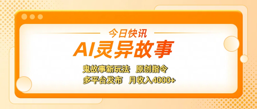 AI灵异故事，鬼故事新玩法，原创指令，多平台发布，月收入4000+-小白资源网