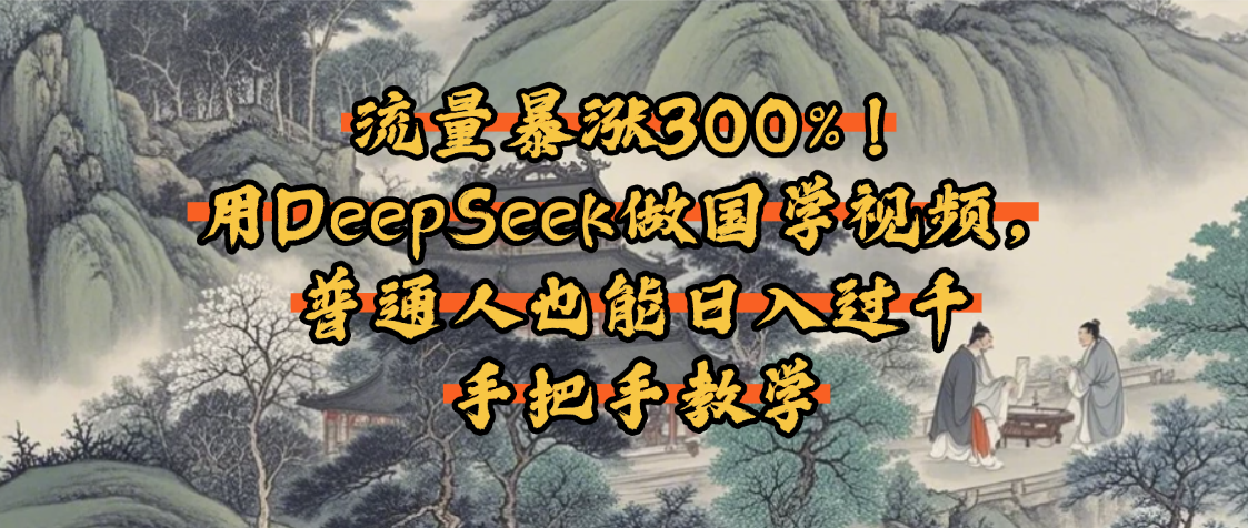 流量暴涨300%！用DeepSeek做国学视频，普通人也能日入过千-小白资源网