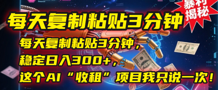 每天复制粘贴3分钟，稳定日入300+，这个AI“收租”项目我只说一次！-小白资源网