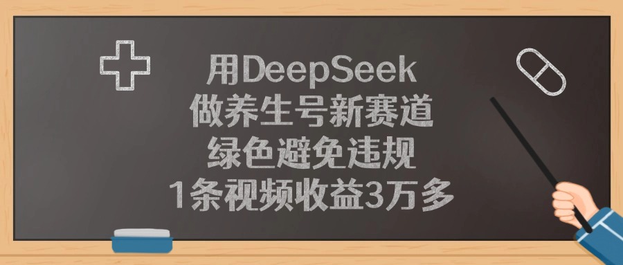 用DeepSeek做养生号新赛道，1条视频收益3万多，绿色避免违规-小白资源网