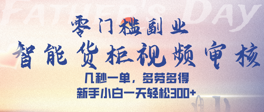 智能货柜视频审核，几秒一单，多劳多得，新手小白一天轻松 300➕-小白资源网