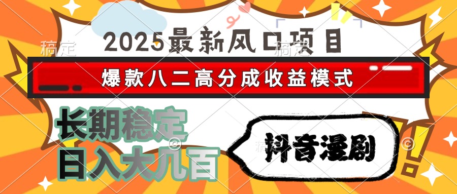2025最新风口项目 抖音漫剧 爆款八二高分成收益模式 长期稳定日入大几百-小白资源网