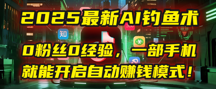 2025最新AI钓鱼术：0粉丝0经验，一部手机就能开启自动赚钱模式！-小白资源网