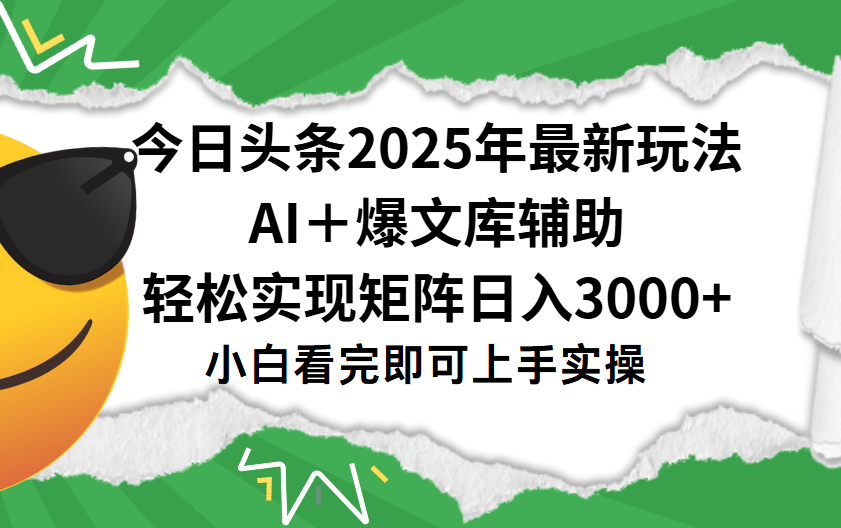 今日头条2025年最新玩法,一键生成爆款,轻松实现矩阵日入3000+-小白资源网