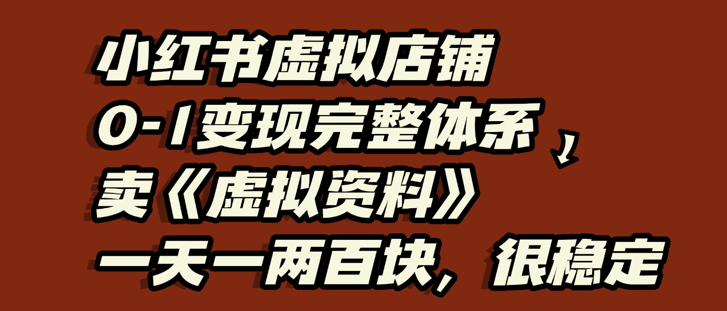 小红书虚拟店铺0-1变现完整体系：虚拟资料，一天一两百块，很稳定-小白资源网