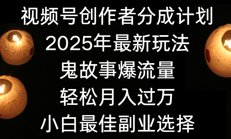 视频号创作者分成计划，2025年最新玩法鬼故事爆流量，小白轻松上手，副业的绝佳选择，轻松月入过万-小白资源网