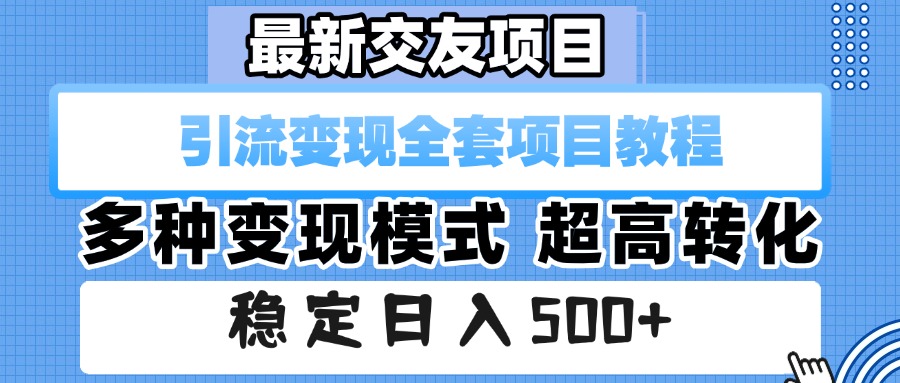 最新交友项目 引流变现全套项目教程 多种变现模式 超高转化 稳定日入500+-小白资源网