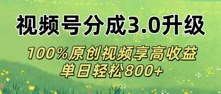 视频号分成3.0升级!100%原创视频享高收益，单日轻松800+-小白资源网