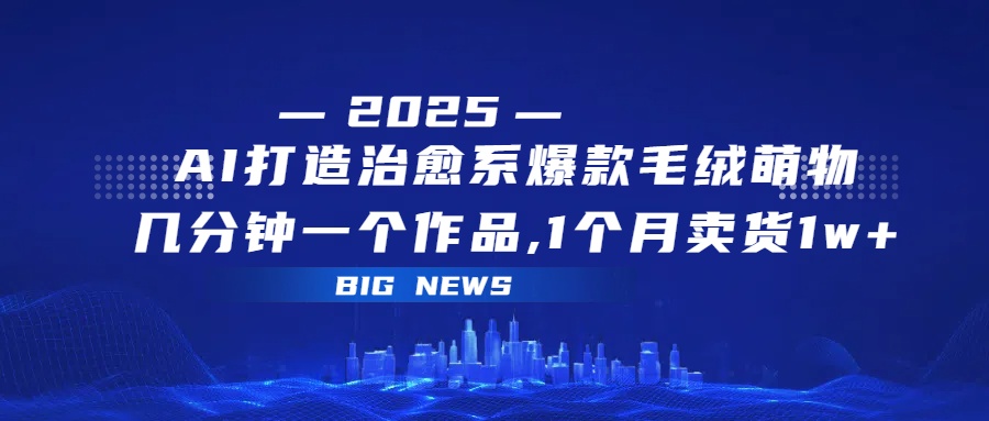 AI打造治愈系爆款毛绒萌物，几分钟一个作品,1 个月卖货 1w+-小白资源网