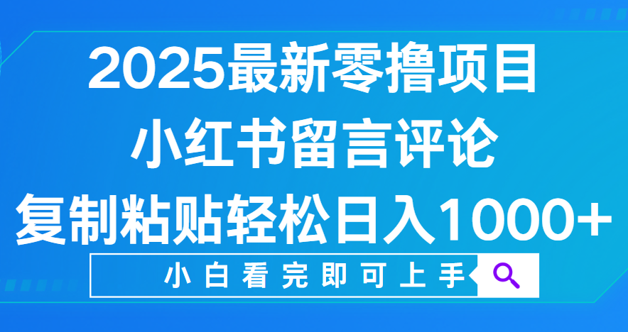 小红书留言评论，2025最新零撸项目，复制粘贴即可赚钱，轻松日入1000+-小白资源网