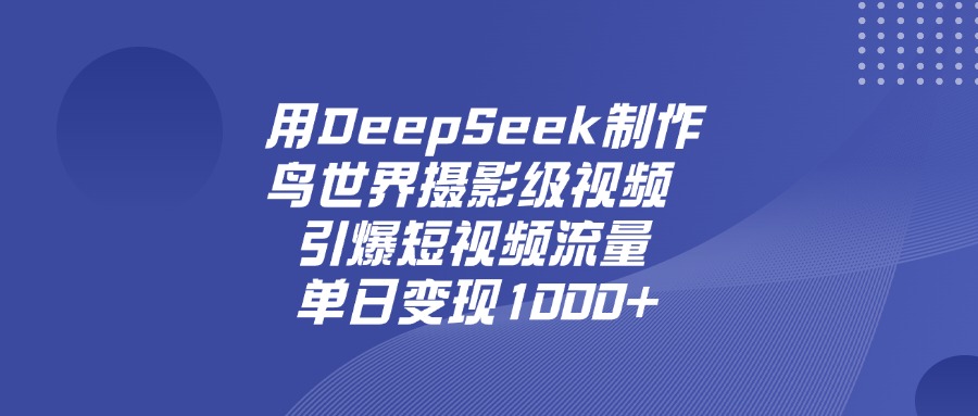 用DeepSeek制作鸟，世界摄影级视频，引爆短视频流量，单日变现1000+-小白资源网