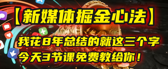 我花8年总结的【新媒体掘金心法】，就这三个字，今天3节课免费教给你！-小白资源网