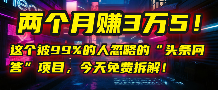 “头条问答”项目，今天免费拆解！两个月赚3万5！这个被99%的人忽略的-小白资源网
