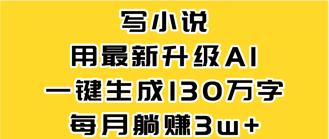 最新AI一键生成原创小说，一分钟能写130+字，每月睡后收益3W+-小白资源网