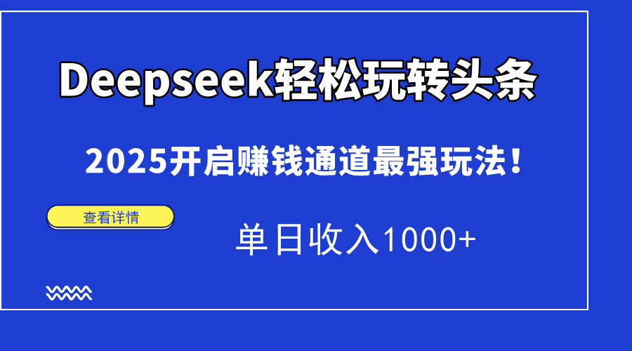 Deepseek轻松玩转头条，2025开启赚钱通道最强玩法！单日收入1000+-小白资源网