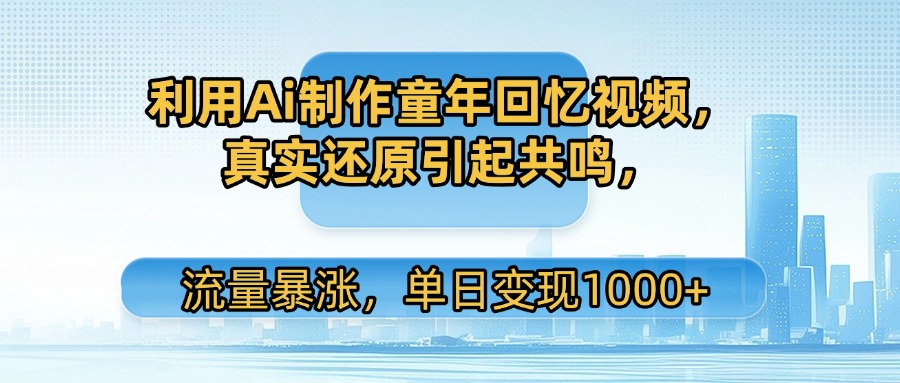 利用Ai制作童年回忆视频，真实还原引起共鸣，流量暴涨，单日变现1000+-小白资源网