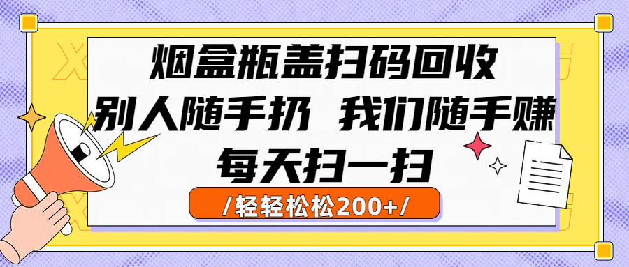 烟盒瓶盖扫码回收，别人随手扔 我们随手赚，闷声发大财，每天扫一扫轻轻松松200+-小白资源网