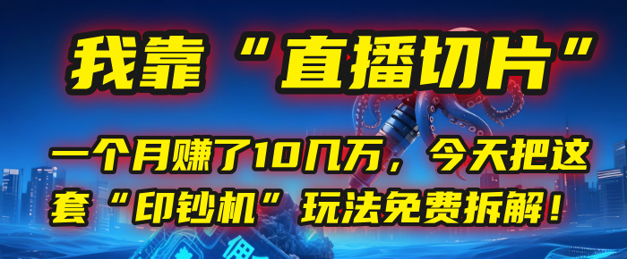 我靠“直播切片”,一个月赚了10几万,今天把这套“印钞机”玩法免费拆解!-小白资源网