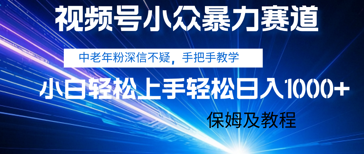 视频号小众暴力赛道，中老年人深信不疑 手把手教学，小白也能日入1000+ 保姆及教程-小白资源网