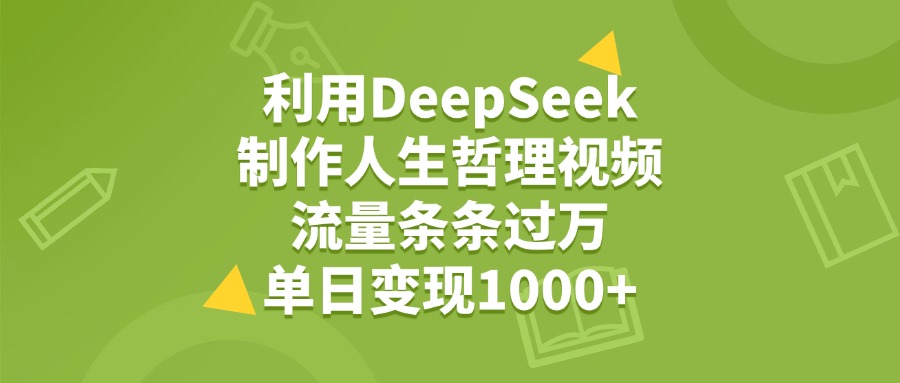 利用DeepSeek用人生哲理视频，单日变现1000+，流量条条过万-小白资源网