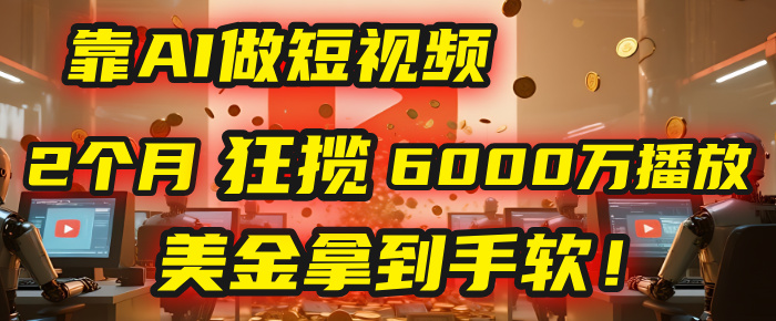 4000小时播放才能赚钱？别傻了！他靠AI做短视频，2个月狂揽6000万播放，美金拿到手软！-小白资源网
