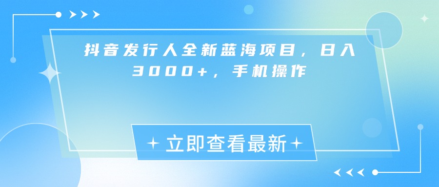 抖音发行人全新蓝海项目，日入3000+，手机操作-小白资源网