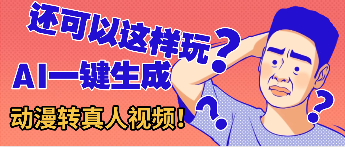 还可以这样玩?AI一键动漫转真人,一条视频点赞100w+,日入2000+,多种变现方式-小白资源网