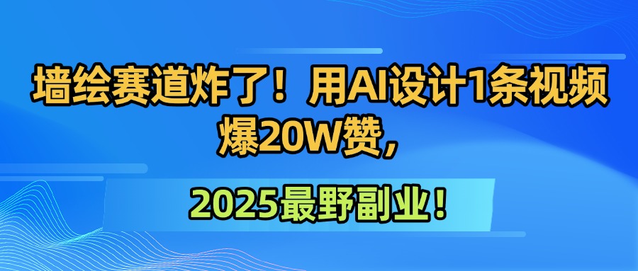 墙绘赛道炸了！用AI设计1条视频爆20W赞，2025最野副业！-小白资源网