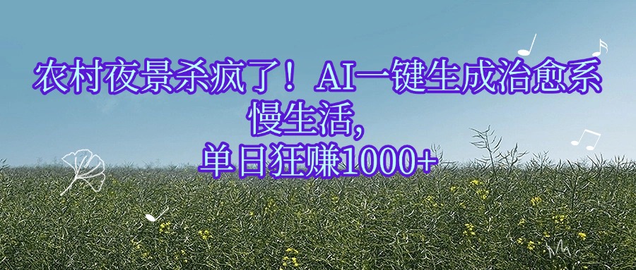 农村夜景杀疯了！AI一键生成治愈系慢生活，单日狂赚1000+-小白资源网