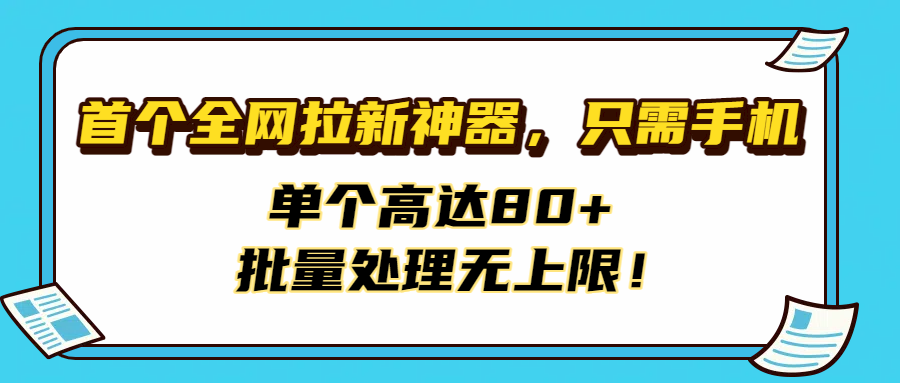 首个全网拉新神器，只需手机，单个高达80+，批量处理无上限！-小白资源网