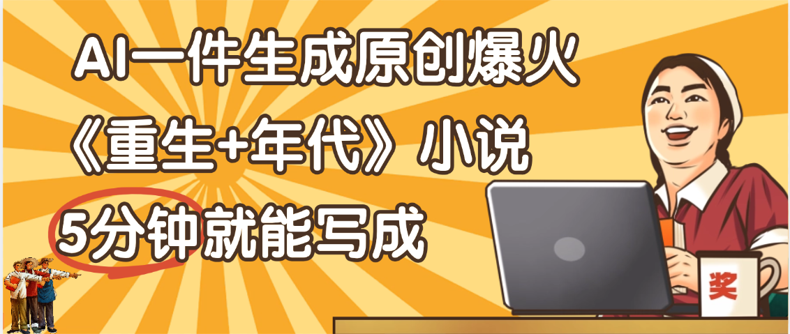 天呐！现在爆火的《重生+年代》类型的小说，现在用这个AI软件就可以一键生成原创小说了-小白资源网
