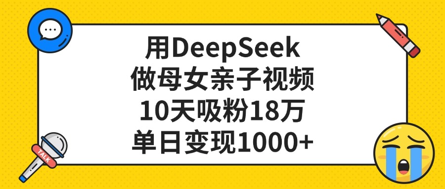 用DeepSeek做母女亲子视频，单日变现1000+，10天吸粉18万-小白资源网