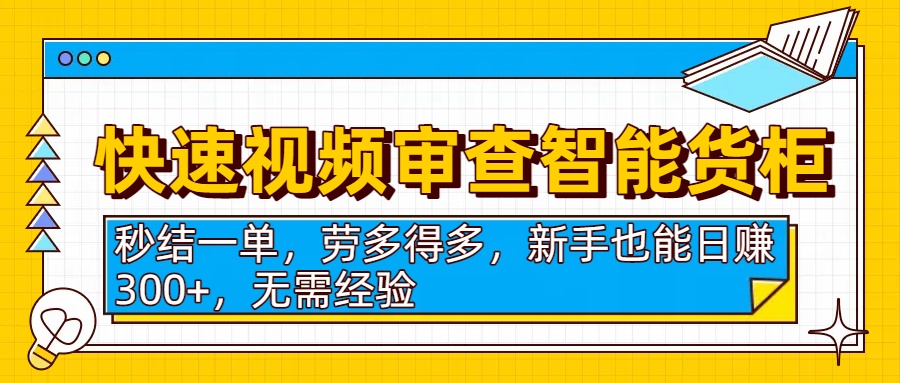 快速视频审查智能货柜，秒结一单，劳多得多，新手也能日赚300+，无需经验-小白资源网
