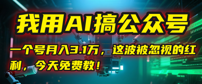 我用AI搞公众号，一个号月入3.1万，这波被忽视的红利，今天免费教！-小白资源网