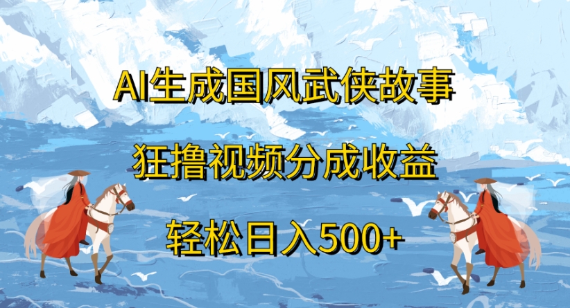 ai生成国风武侠故事狂撸视频分成收益轻松日入500+-小白资源网