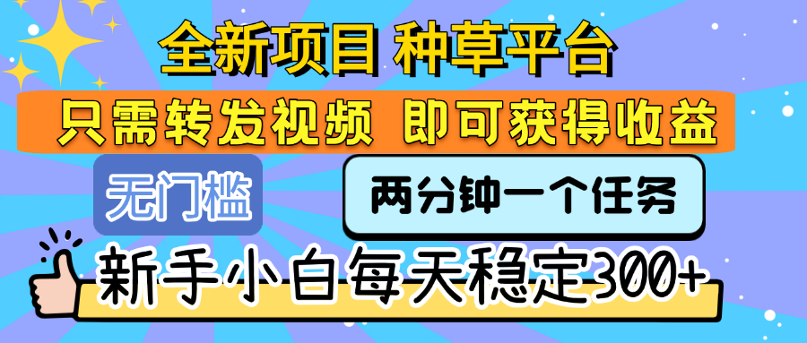 全新项目 种草平台 只需要转发任务视频 即可获得收益 新手小白每天稳定300+-小白资源网