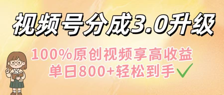 视频号分成3.0升级！100%原创视频享高收益，单日800+轻松到手-小白资源网