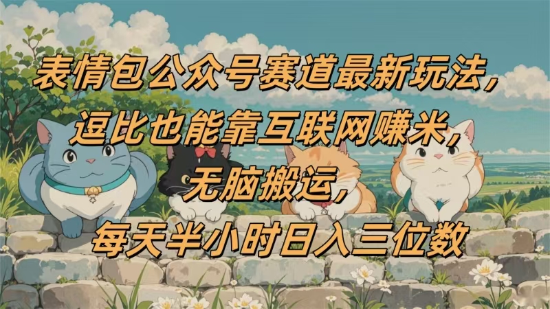 表情包公众号赛道，逗比也能靠互联网赚米，无脑搬运，小白也能日入三位数-小白资源网