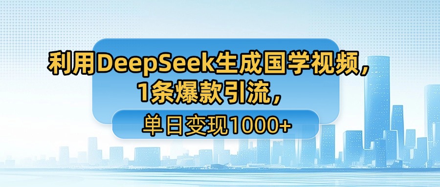 利用DeepSeek生成国学视频，1条爆款引流，单日变现1000+-小白资源网