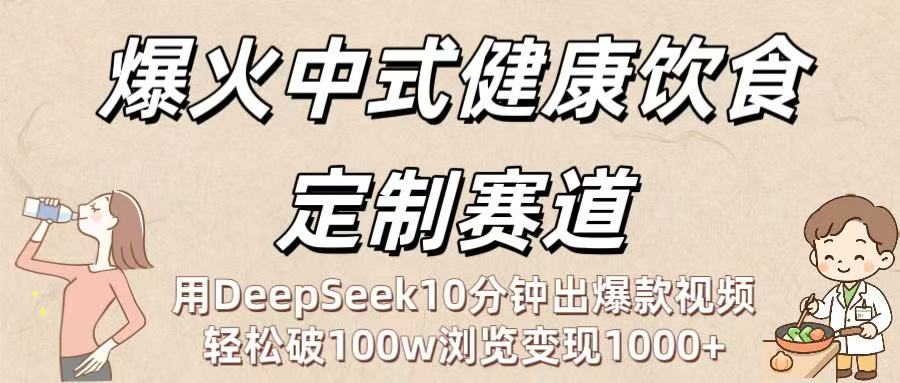 爆火中式健康饮食定制赛道：用DeepSeek10分钟出爆款视频，轻松破100w浏览变现1000+-小白资源网