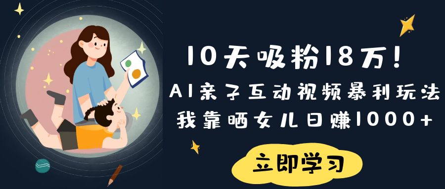 《10天吸粉18万！AI亲子互动视频暴利玩法，我靠晒女儿日赚1000+》-小白资源网